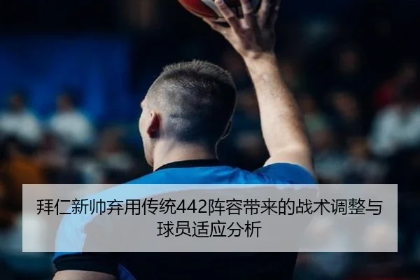 拜仁新帅弃用传统442阵容带来的战术调整与球员适应分析（OD SPORTS）