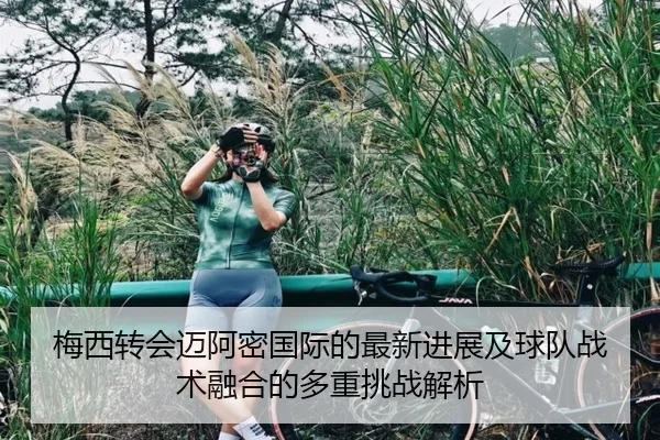 梅西转会迈阿密国际的最新进展及球队战术融合的多重挑战解析 | OD SPORTS
